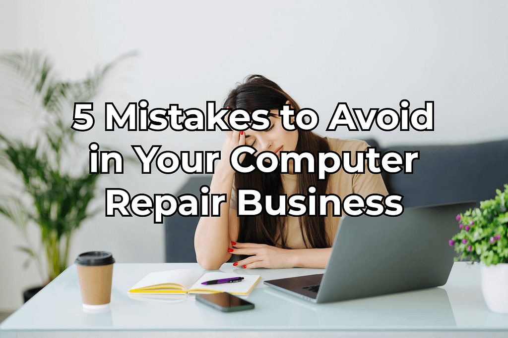 5 Mistakes to Avoid in Your Computer Repair Business: A Guide to Running a Successful Shop