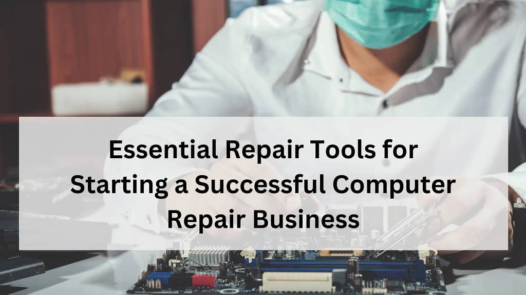 Essential Repair Tools for Starting a Successful Computer Repair Business