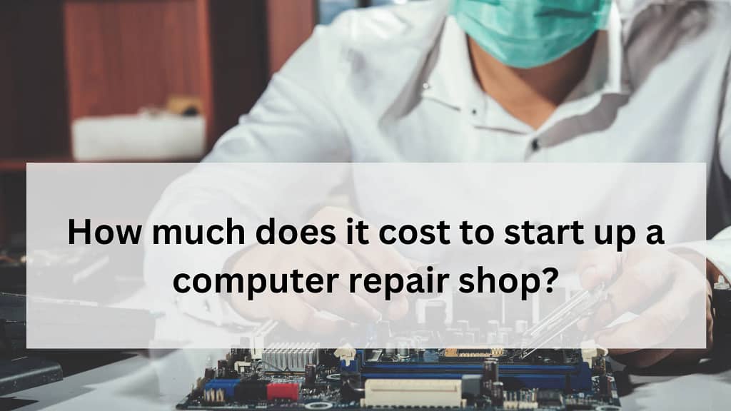 How much does it cost to start up a computer repair shop? Proper Guide